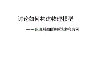 中图版高中生物复习课《讨论物理模型建构-以真核细胞模型建构为例》优质课件.ppt(课件中无音视频)