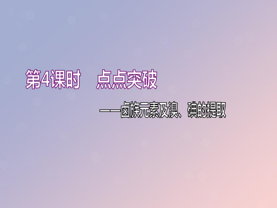 (通用版)2020高考化学一轮复习第四章非金属及其化合物44点点突破卤族元素及溴、碘的提取课件.ppt_第1页