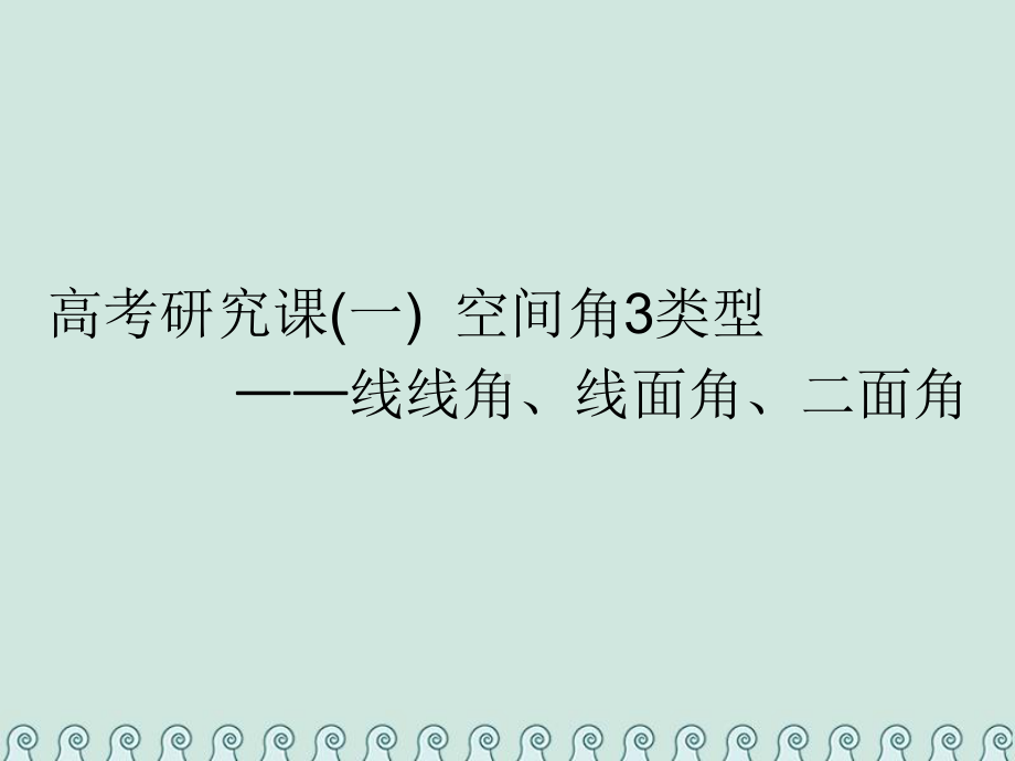 全国通用版版高考数学一轮复习第十二单元空间向量高考研究课一空间角3类型线线角线面角二面角课件理.ppt_第1页