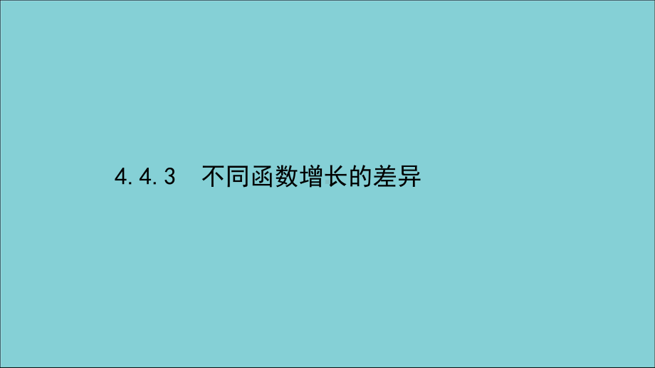 2020-2021学年新教材高中数学443不同函数增长的差异课件新人教A版必修第一册.ppt_第1页