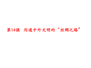 人教部编版七年级历史上册第14课 沟通中外文明的“丝绸之路”课件.pptx