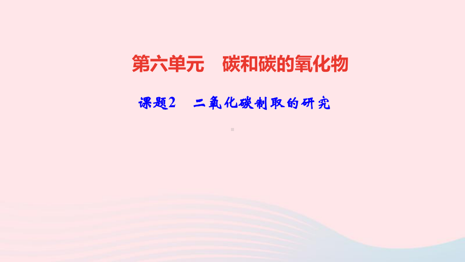 九年级化学上册第六单元碳和碳的氧化物课题2二氧化碳制取的研究作业课件新人教版.ppt_第1页