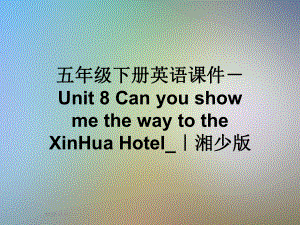 五年级下册英语课件 Unit 8 Can you show me the way to the XinHua Hotel-｜湘少版.ppt(课件中不含音视频素材)