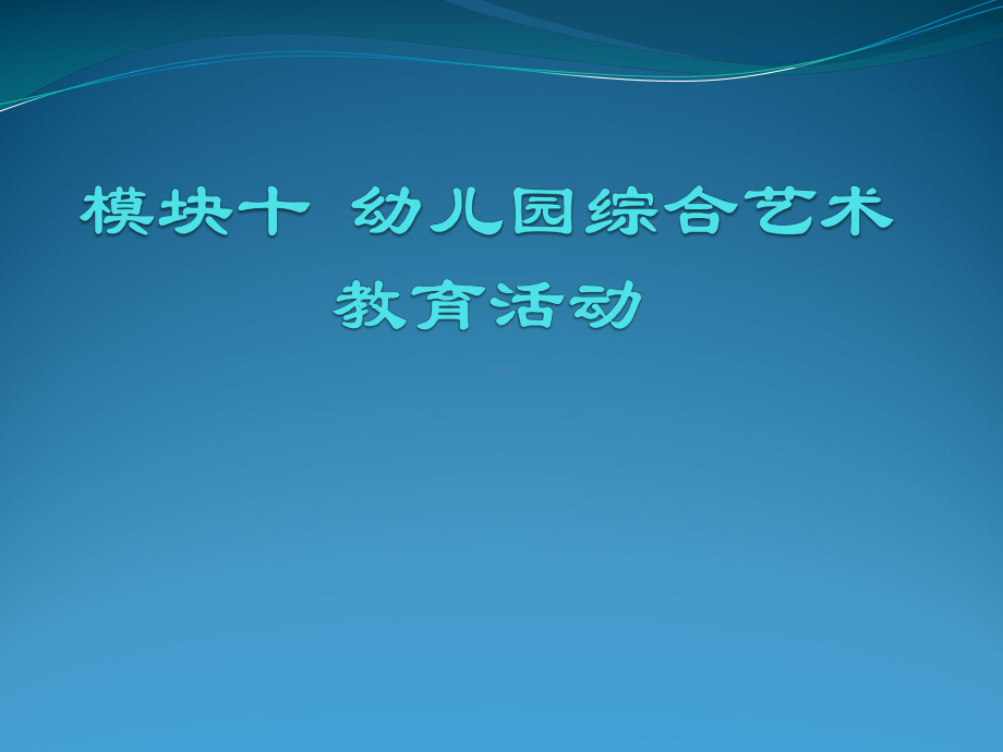 《幼儿园教育活动设计与指导艺术》10模块十 综合艺术教育课件.ppt_第1页