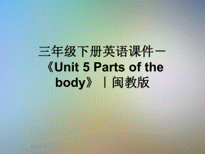 三年级下册英语课件 《Unit 5 Parts of the body》｜闽教版.ppt(课件中不含音视频素材)