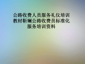 公路收费人员服务礼仪培训教材靳斓公路收费员标准化服务培训课件.pptx