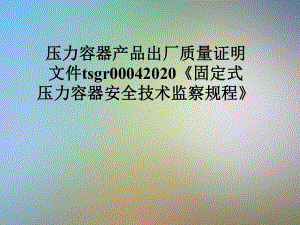 压力容器产品出厂质量证明文件tsgr00042020《固定式压力容器安全技术监察规程》课件.pptx