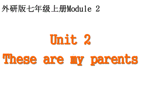 Module 2 Unit 2 These are my parents 课件2022-2023学年外研版英语七年级上册 .pptx（纯ppt,可能不含音视频素材）