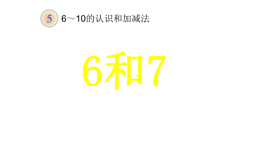 一年级数学上册课件- 5.1 6和7 -人教新课标 （共16张PPT）.pptx_第1页