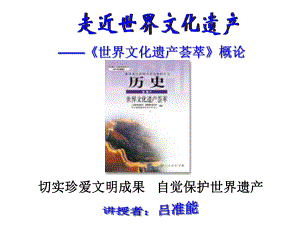 世界文化遗产荟萃概论讲授者吕准能切实珍爱文明成果自觉保护课件.ppt