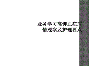 业务学习高钾血症病情观察及护理要点课件.ppt