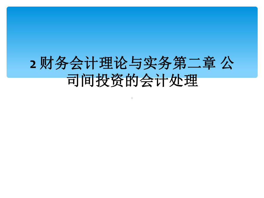 2财务会计理论与实务第二章公司间投资的会计处理课件.ppt_第1页