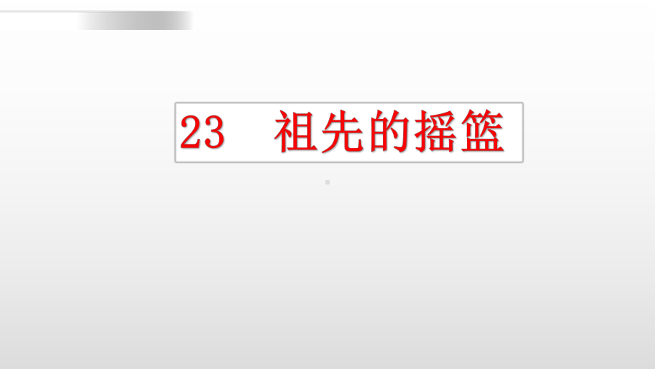 《祖先的摇篮》—人教部编版祖先的摇篮教学6课件.pptx_第1页