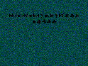 MobileMarket手机助手PC版与后台操作指南课件.ppt