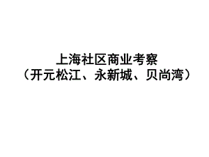 上海社区商业考察(开元松江、永新城、贝尚湾)课件.pptx