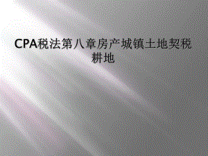 CPA税法第八章房产城镇土地契税耕地课件.ppt