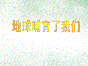 《地球哺育了我们》课件｜鲁人版.ppt