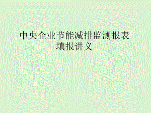 中央企业节能减排监测报表填报讲义课件.pptx