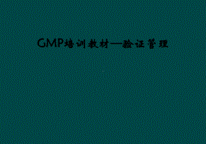 GMP培训教材—验证管理课件.ppt