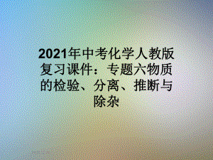 2021年中考化学人教版复习课件：专题六物质的检验、分离、推断与除杂.pptx