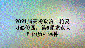 2021届高考政治一轮复习必修四：第6课求索真理的历程课件.ppt