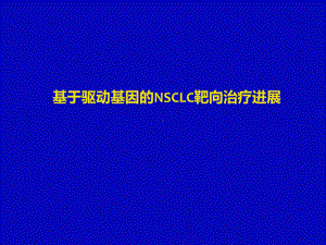 基于驱动基因的NSCLC靶向治疗进展课件.pptx