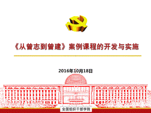 全国组工干院汇报《从曾志到曾建》案例课程的开发的几点体会课件.pptx