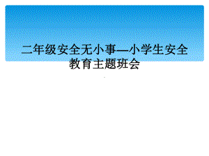 二年级安全无小事—小学生安全教育主题班会课件.ppt