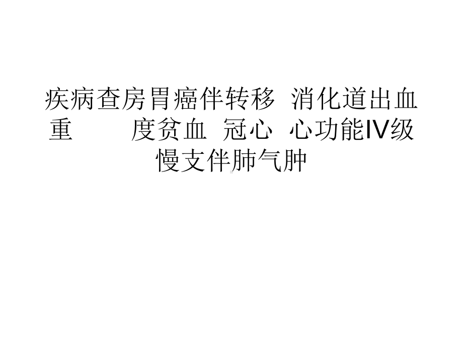 疾病查房胃癌伴转移消化道出血重度贫血冠心心功能IV级慢支伴肺气肿课件.ppt_第1页