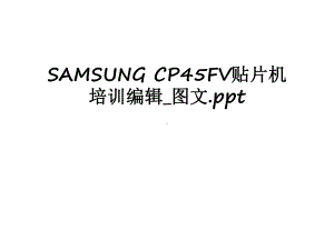 最新SAMSUNGCP45FV贴片机培训编辑课件.ppt