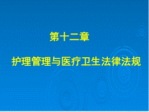 第十二章护理管理与医疗卫生法律法规课件讲义.ppt