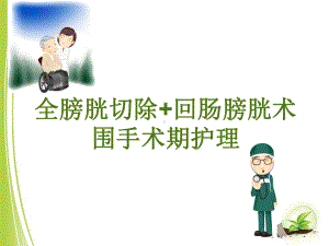 全膀胱切除+回肠膀胱术围手术期护理课件.ppt