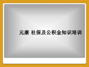 元康-社保及公积金知识培训课件.ppt