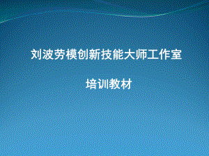 刘波劳模创新技能大师工作室培训教材课件.ppt