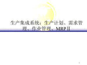 生产集成系统：生产计划、需求管理、作业管理、MRPⅡ课件.ppt