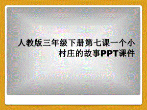 人教版三年级下册第七课一个小村庄的故事课件.ppt