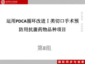 第八组运用PDCA循环改进Ⅰ类切口手术预防用抗菌药物品种项目 100课件.pptx