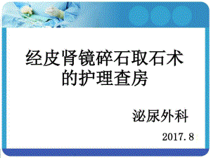 经皮肾镜碎石取石术后护理查房最新版课件.ppt