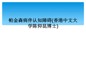 帕金森病伴认知障碍(香港中文大学陈仰昆博士)课件.ppt