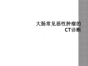 大肠常见恶性肿瘤的CT诊断课件.ppt