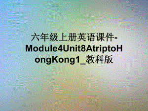 六年级上册英语课件Module4Unit8AtriptoHongKong1教科版.ppt（纯ppt,可能不含音视频素材）