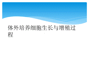 体外培养细胞生长与增殖过程课件.ppt