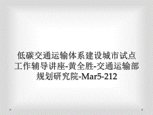 低碳交通运输体系建设城市试点工作辅导讲座黄全胜交通运输部规划研究院Mar5212课件.ppt