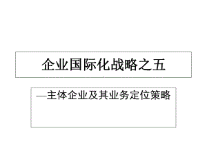 企业国际化战略之主体企业及其业务定位策略课件.ppt