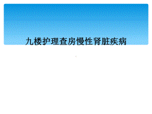 九楼护理查房慢性肾脏疾病课件.ppt