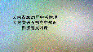 云南省2021届中考物理专题突破五初高中知识衔接题复习课课件.ppt