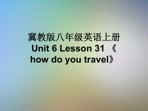 冀教版八年级英语上册Unit6Lesson31《howdoyoutravel》课件.ppt（纯ppt,可能不含音视频素材）