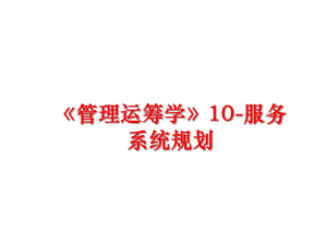 最新《运筹学》10服务系统规划课件.ppt