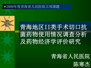 课题鉴定青海地区II类手术切口抗菌药物使用情况调查分析及药物经济学评价研究课件.ppt