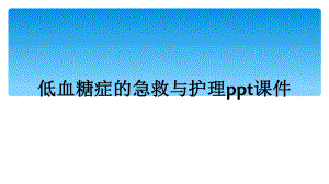 低血糖症的急救与护理课件.ppt